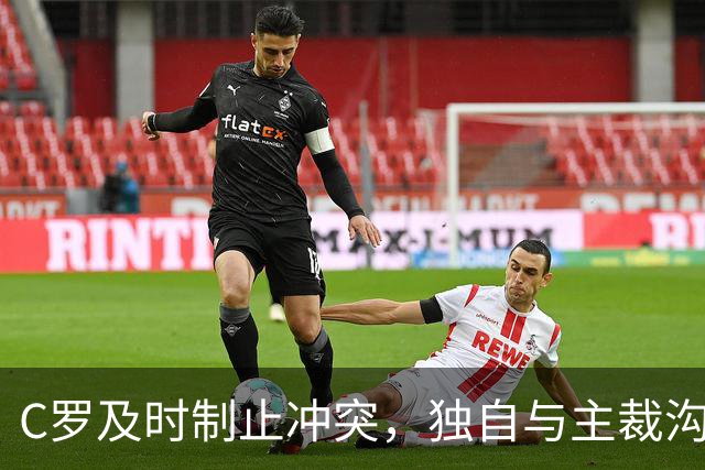 C罗及时制止冲突，独自与主裁沟通